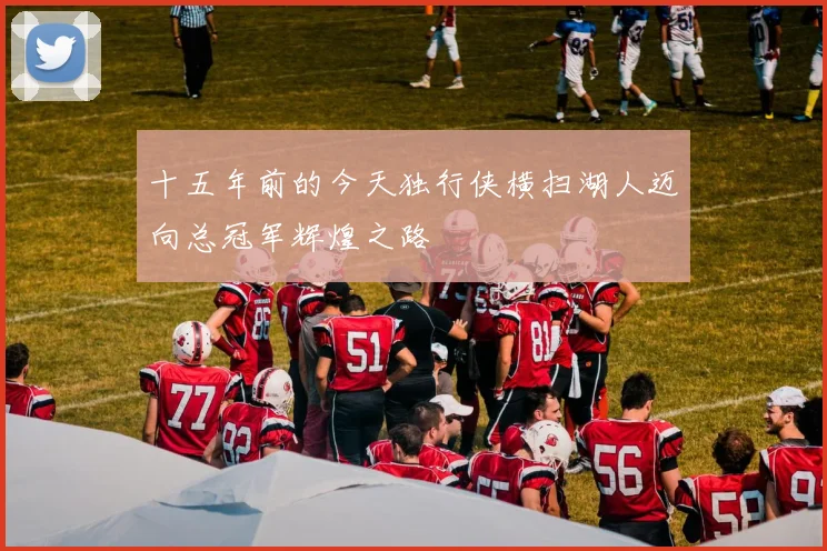 十五年前的今天独行侠横扫湖人迈向总冠军辉煌之路