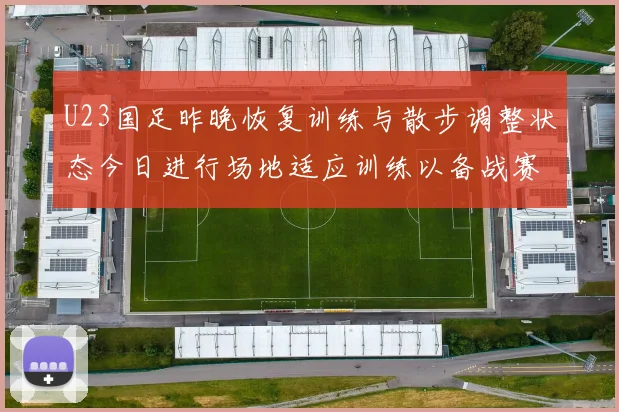 U23国足昨晚恢复训练与散步调整状态今日进行场地适应训练以备战赛事