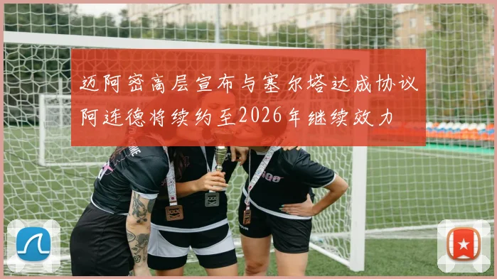 迈阿密高层宣布与塞尔塔达成协议阿连德将续约至2026年继续效力