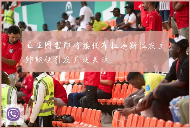 亚亚图雷即将接任布拉迪斯拉发主帅职位引发广泛关注