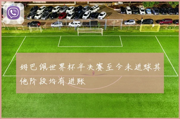 姆巴佩世界杯半决赛至今未进球其他阶段均有进账